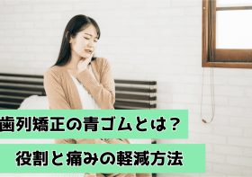 歯列矯正の青ゴムとは？役割と痛みの軽減方法