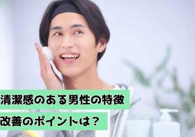 清潔感のある男性の特徴は？改善のポイント