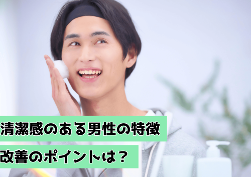 清潔感のある男性の特徴は？改善のポイント